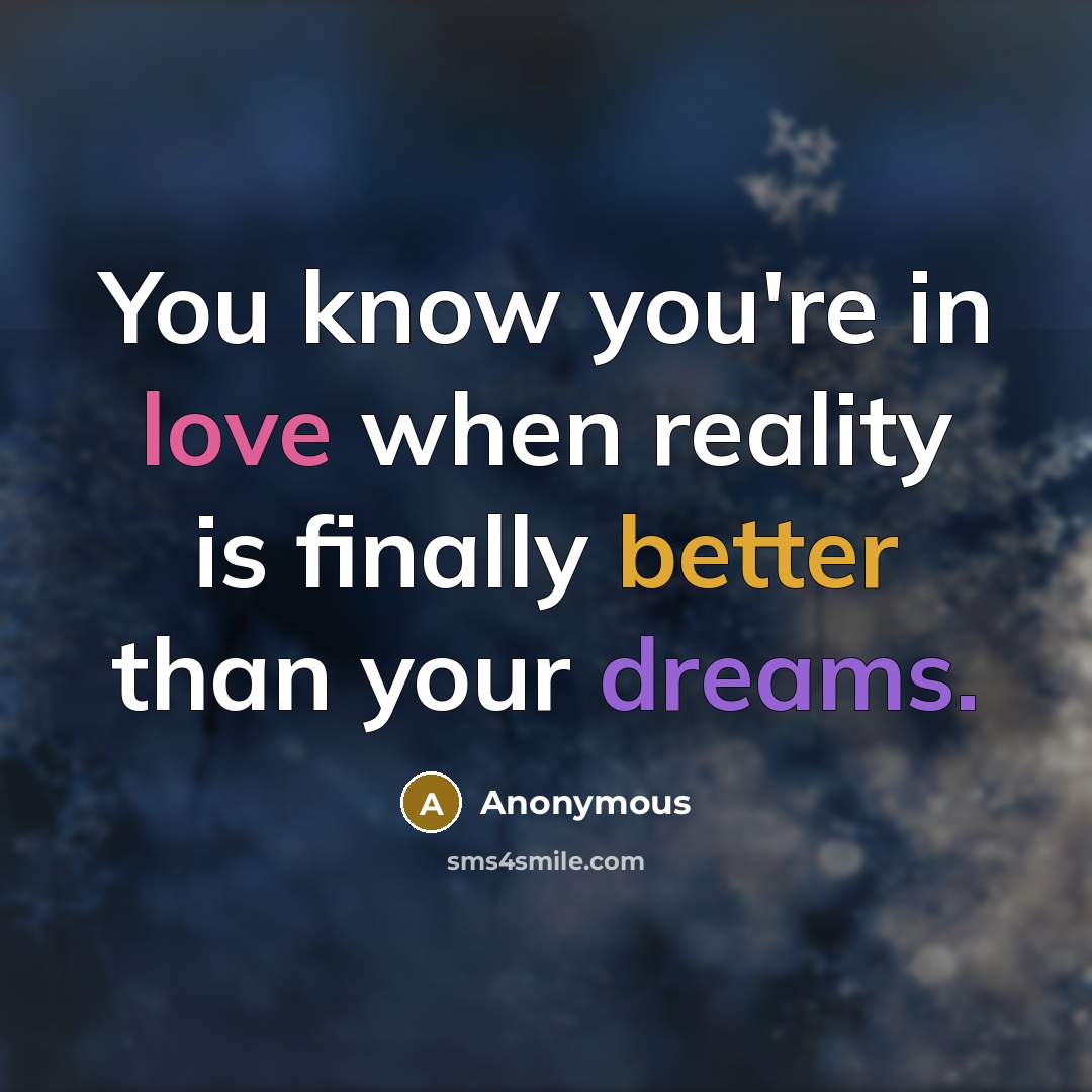 “You know you're in love when reality is finally better than your dreams.” quote by Anonymous