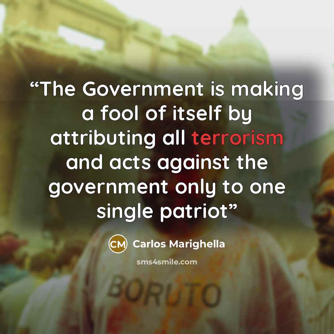 “The Government is making a fool of itself by attributing all terrorism and acts against the government only to one single patriot” quote by Carlos Marighella