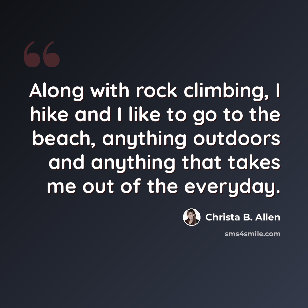 “Along with rock climbing, I hike and I like to go to the beach, anything outdoors and anything that takes me out of the everyday.” quote by Christa B. Allen