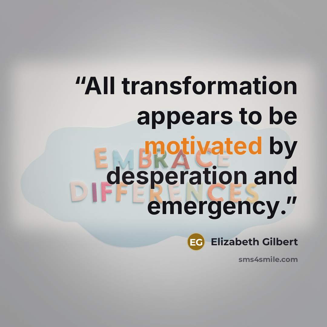 “All transformation appears to be motivated by desperation and emergency.” quote by Elizabeth Gilbert