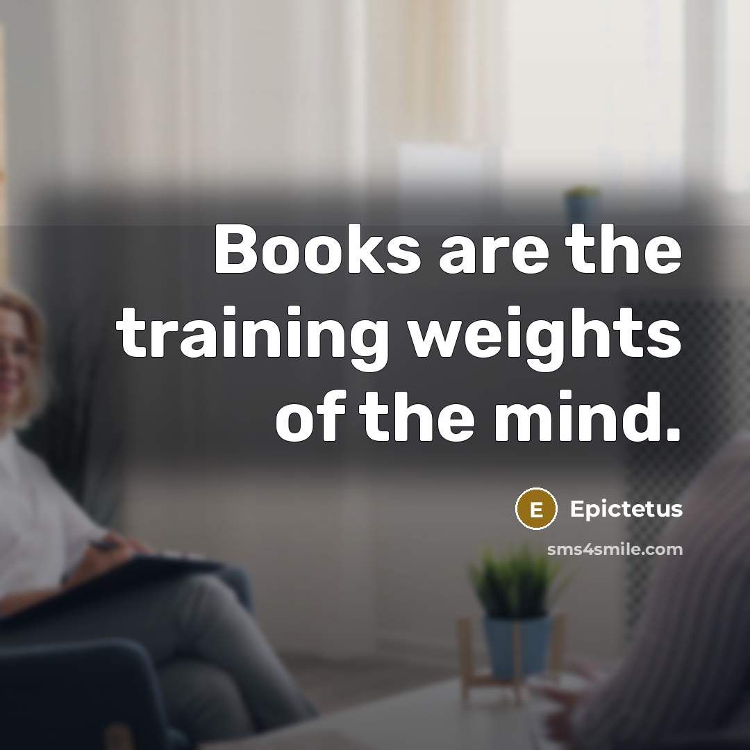 “Books are the training weights of the mind.” quote by Epictetus