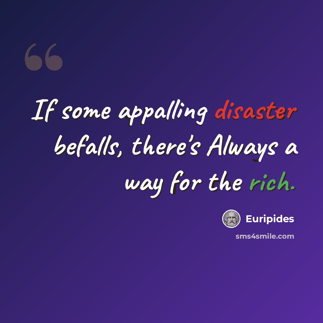 “If some appalling disaster befalls, there's Always a way for the rich.” quote by Euripides