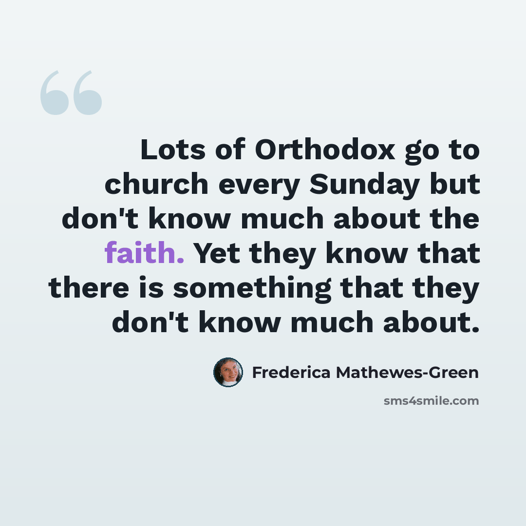 “Lots of Orthodox go to church every Sunday but don't know much about the faith. Yet they know that there is something that they don't know much about.” quote by Frederica Mathewes-Green