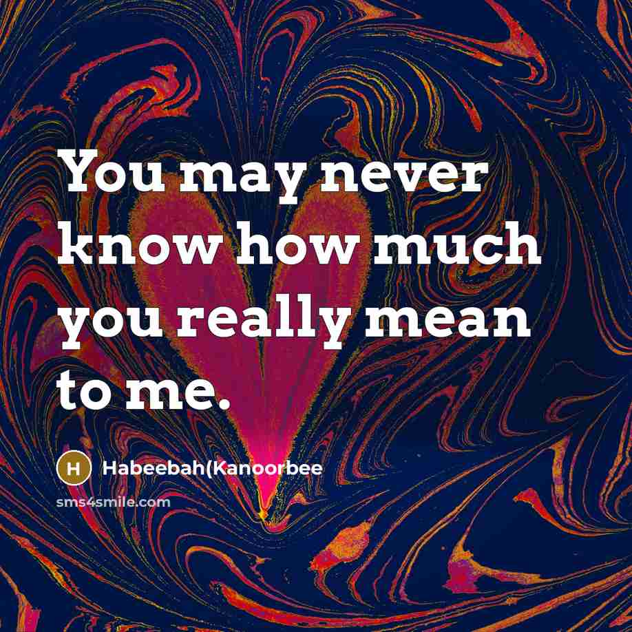 “You may never know how much you really mean to me.” quote by Habeebah(Kanoorbee
