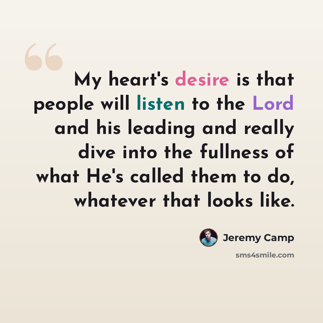 “My heart's desire is that people will listen to the Lord and his leading and really dive into the fullness of what He's called them to do, whatever that looks like.” quote by Jeremy Camp