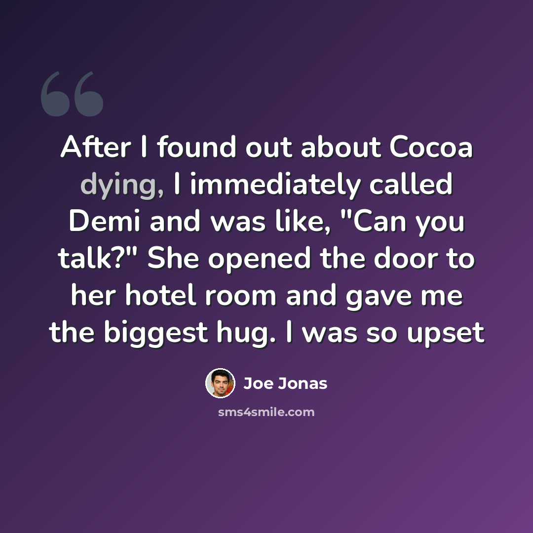 “After I found out about Cocoa dying, I immediately called Demi and was like, "Can you talk?" She opened the door to her hotel room and gave me the biggest hug. I was so upset” quote by Joe Jonas