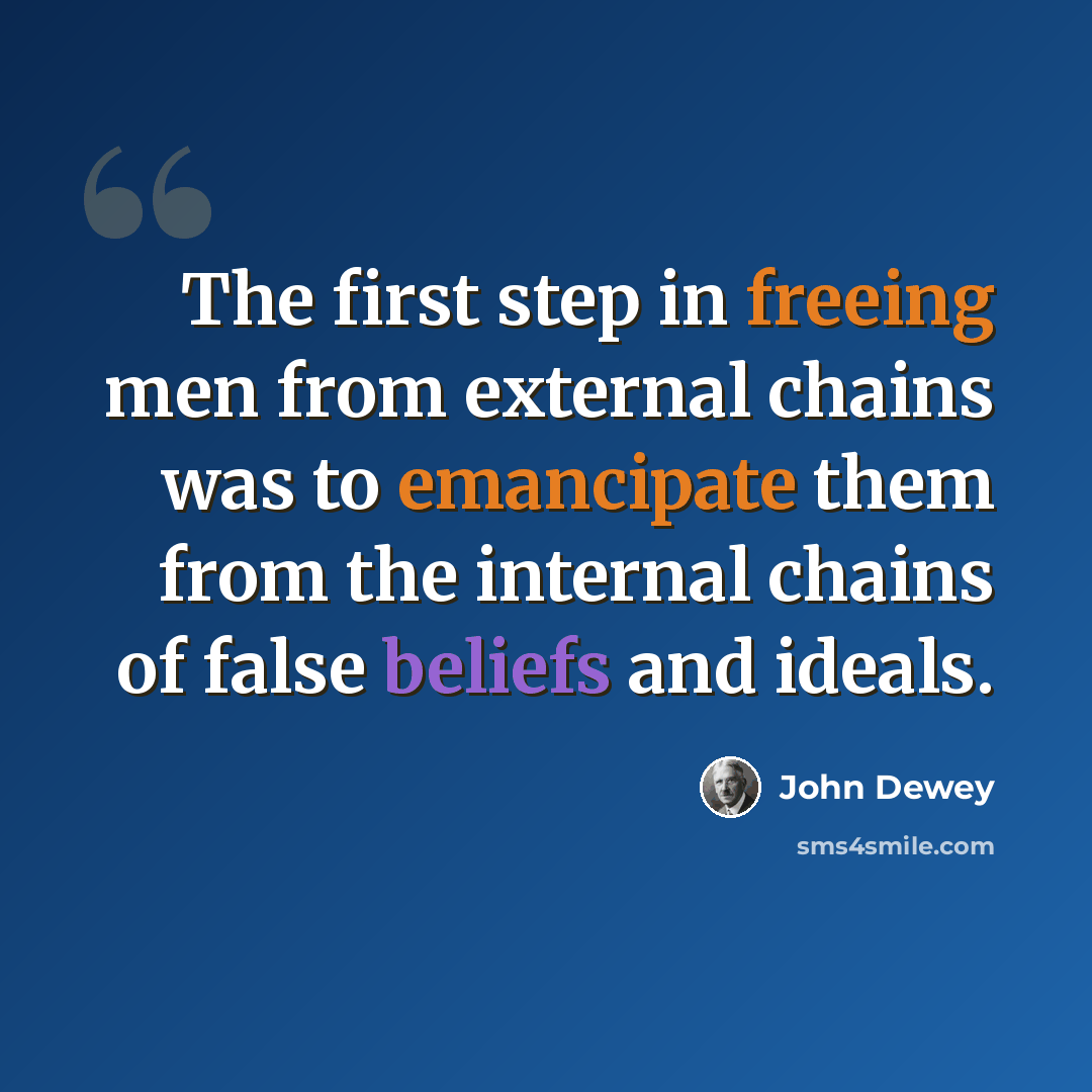 “The first step in freeing men from external chains was to emancipate them from the internal chains of false beliefs and ideals.” quote by John Dewey