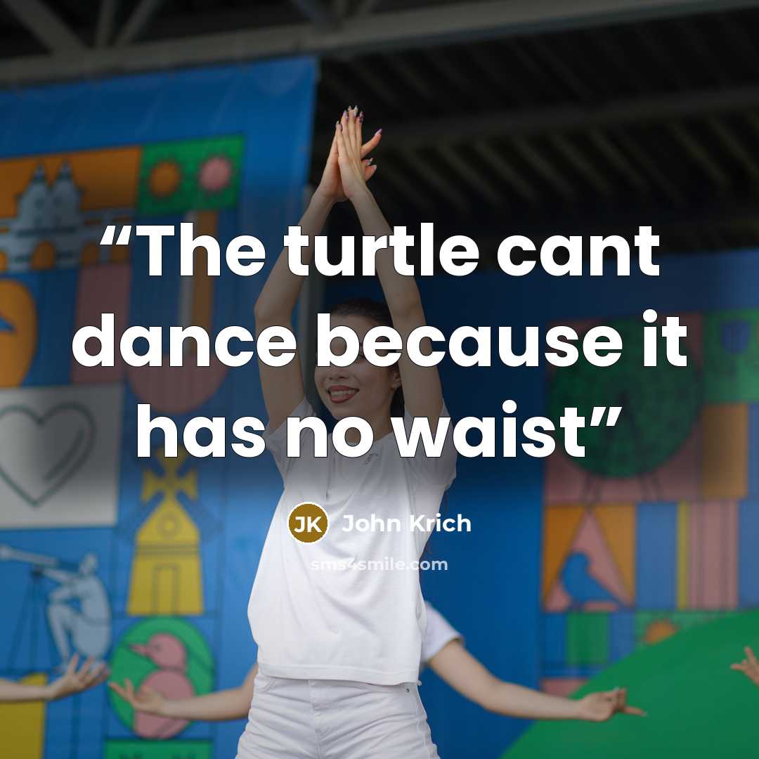 “The turtle cant dance because it has no waist” quote by John Krich