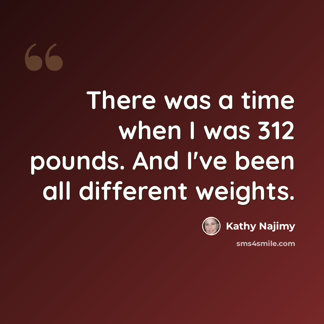 “There was a time when I was 312 pounds. And I've been all different weights.” quote by Kathy Najimy