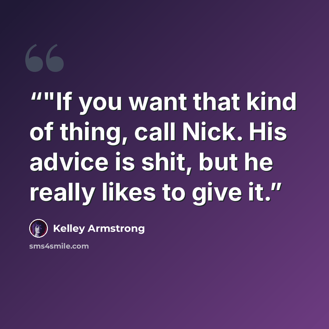 “‎"If you want that kind of thing, call Nick. His advice is shit, but he really likes to give it.” quote by Kelley Armstrong