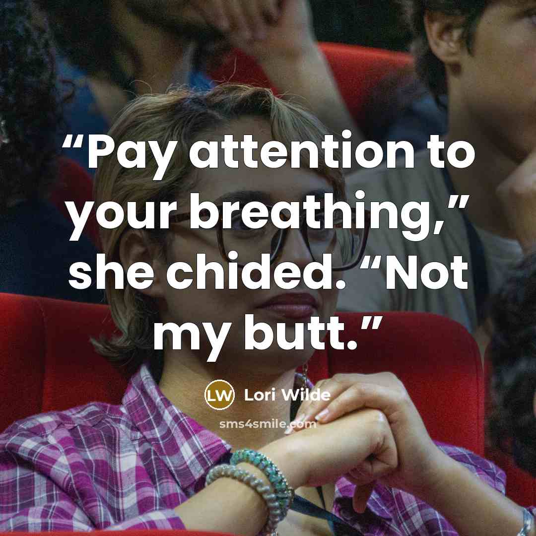 “Pay attention to your breathing,” she chided. “Not my butt.” quote by Lori Wilde