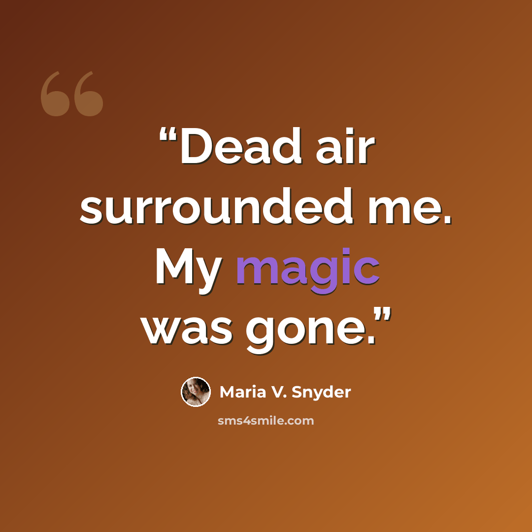 “Dead air surrounded me. My magic was gone.” quote by Maria V. Snyder