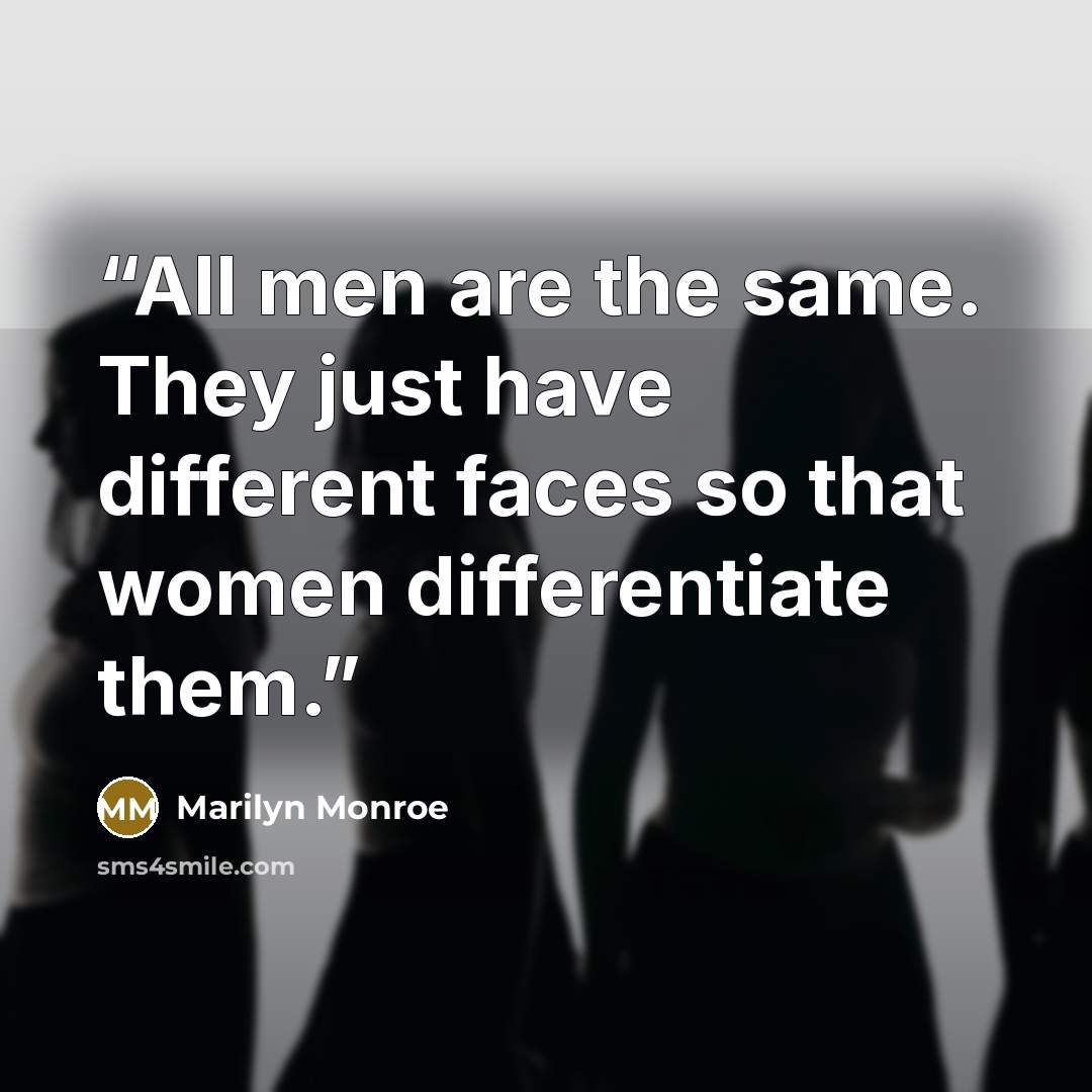 “All men are the same. They just have different faces so that women differentiate them.” quote by Marilyn Monroe