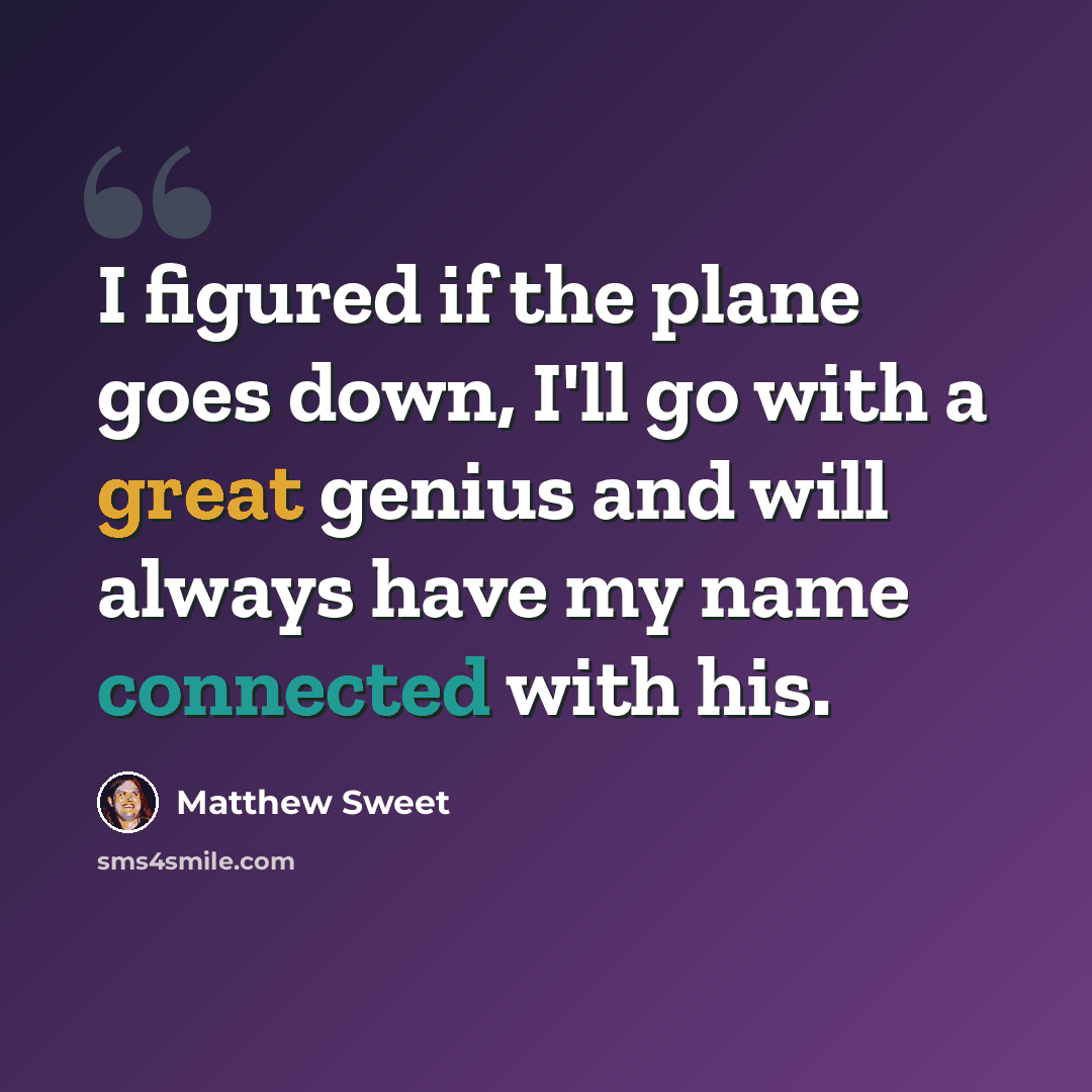 “I figured if the plane goes down, I'll go with a great genius and will always have my name connected with his.” quote by Matthew Sweet