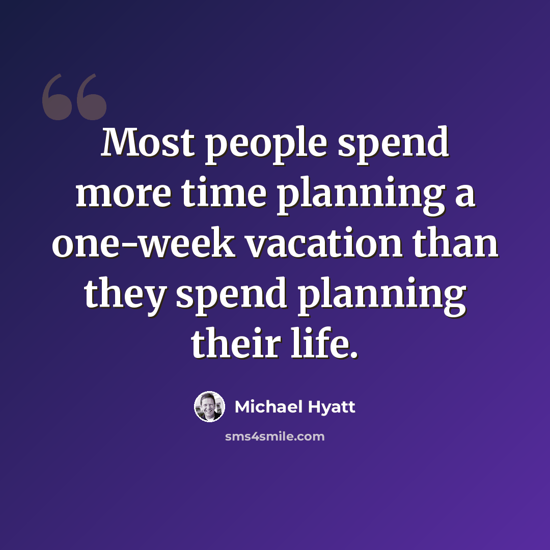 “Most people spend more time planning a one-week vacation than they spend planning their life.” quote by Michael Hyatt