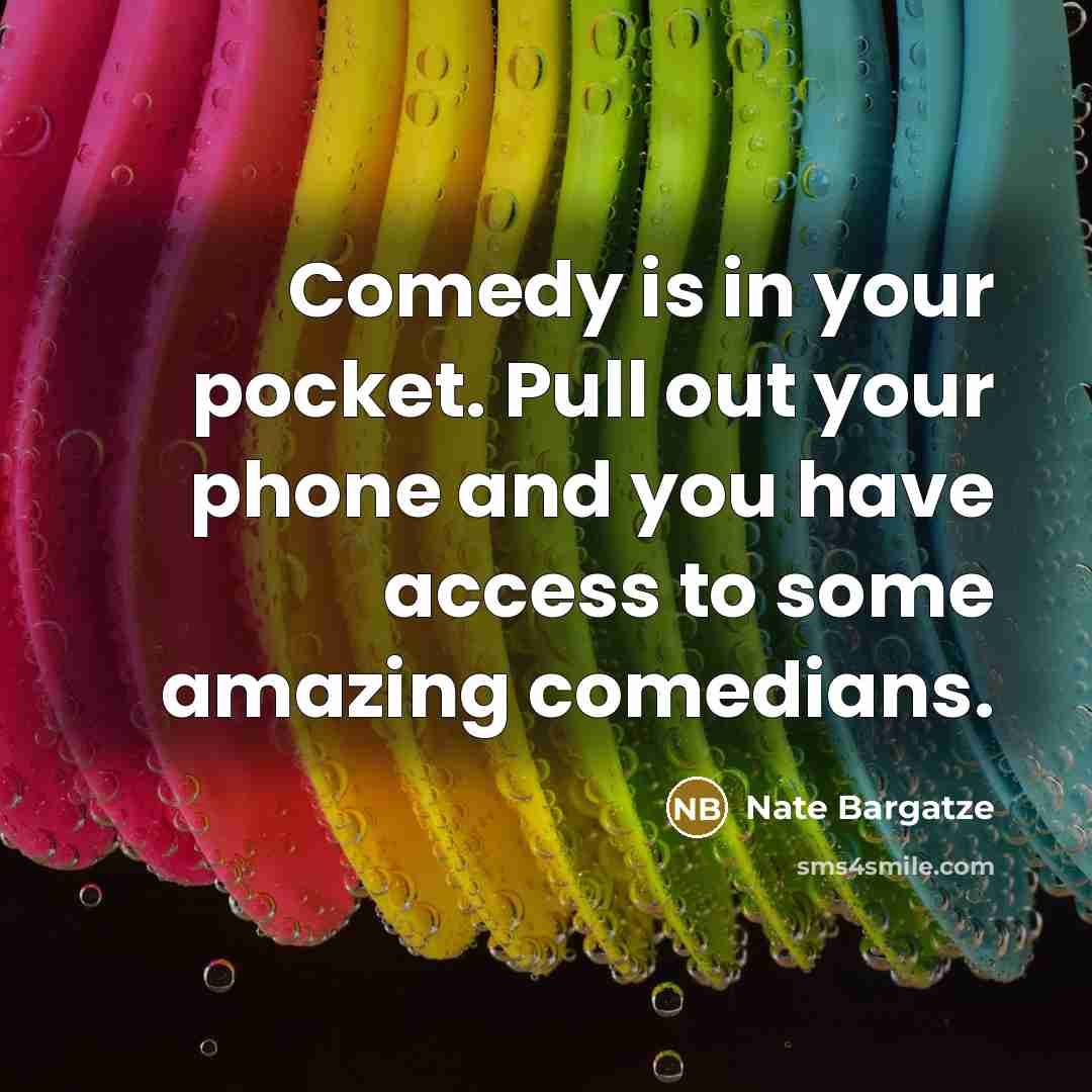 “Comedy is in your pocket. Pull out your phone and you have access to some amazing comedians.” quote by Nate Bargatze