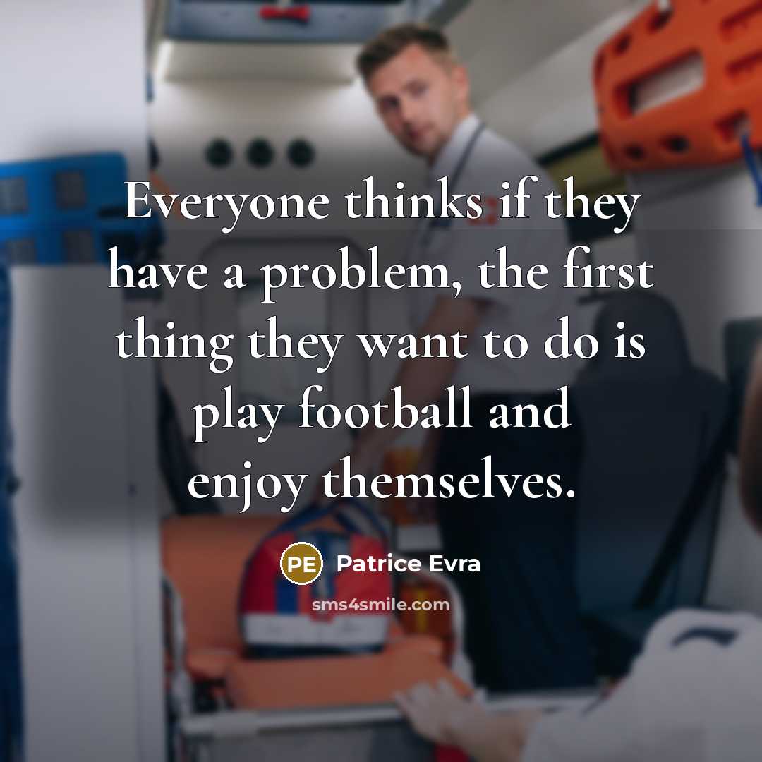 “Everyone thinks if they have a problem, the first thing they want to do is play football and enjoy themselves.” quote by Patrice Evra