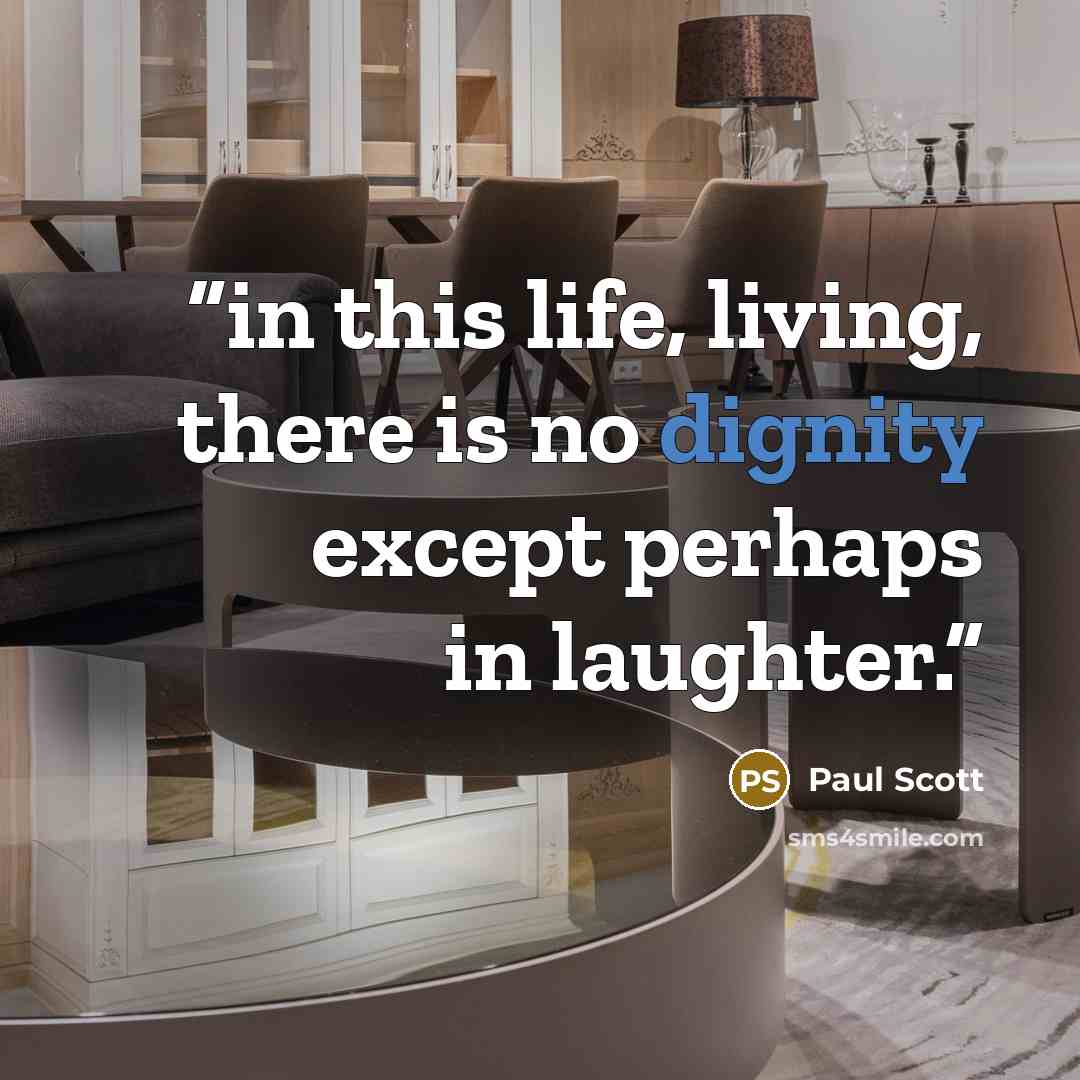 “in this life, living, there is no dignity except perhaps in laughter.” quote by Paul Scott