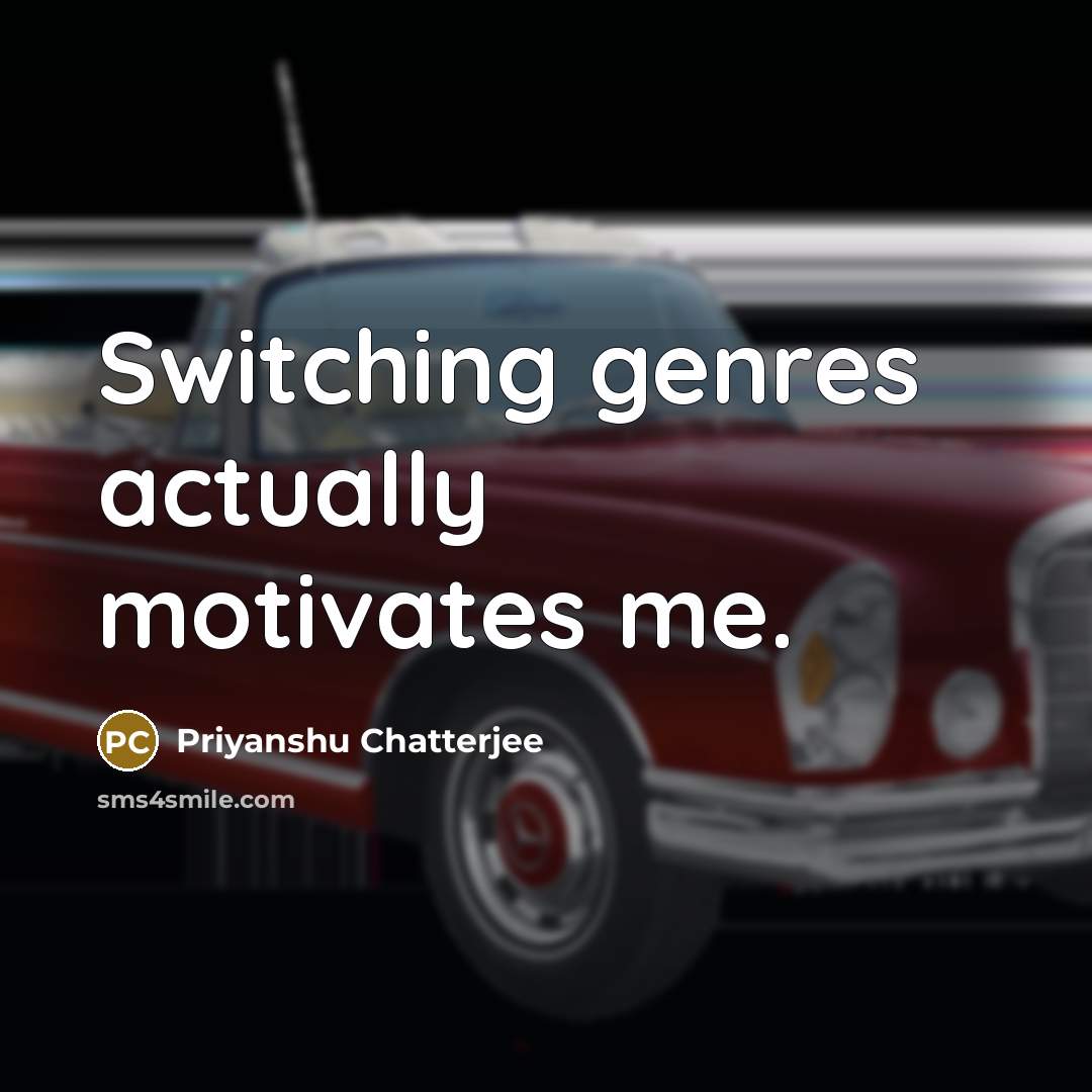 “Switching genres actually motivates me.” quote by Priyanshu Chatterjee