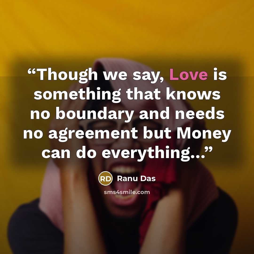 “Though we say, Love is something that knows no boundary and needs no agreement but Money can do everything…” quote by Ranu Das