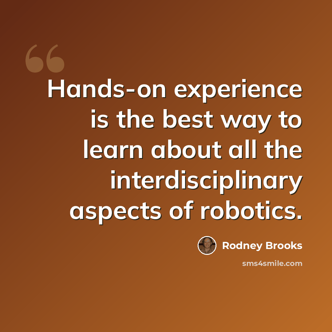 “Hands-on experience is the best way to learn about all the interdisciplinary aspects of robotics.” quote by Rodney Brooks