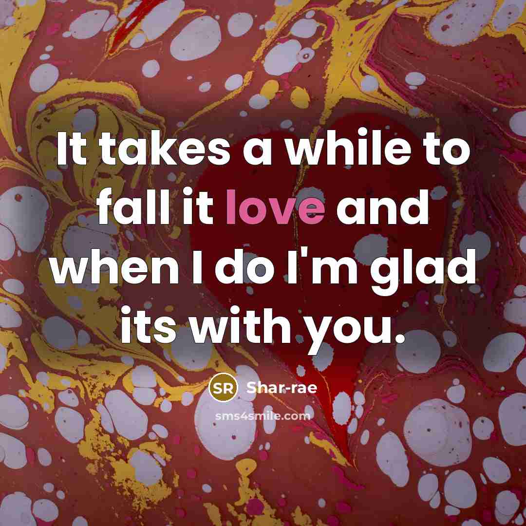 “It takes a while to fall it love and when I do I'm glad its with you.” quote by Shar-rae