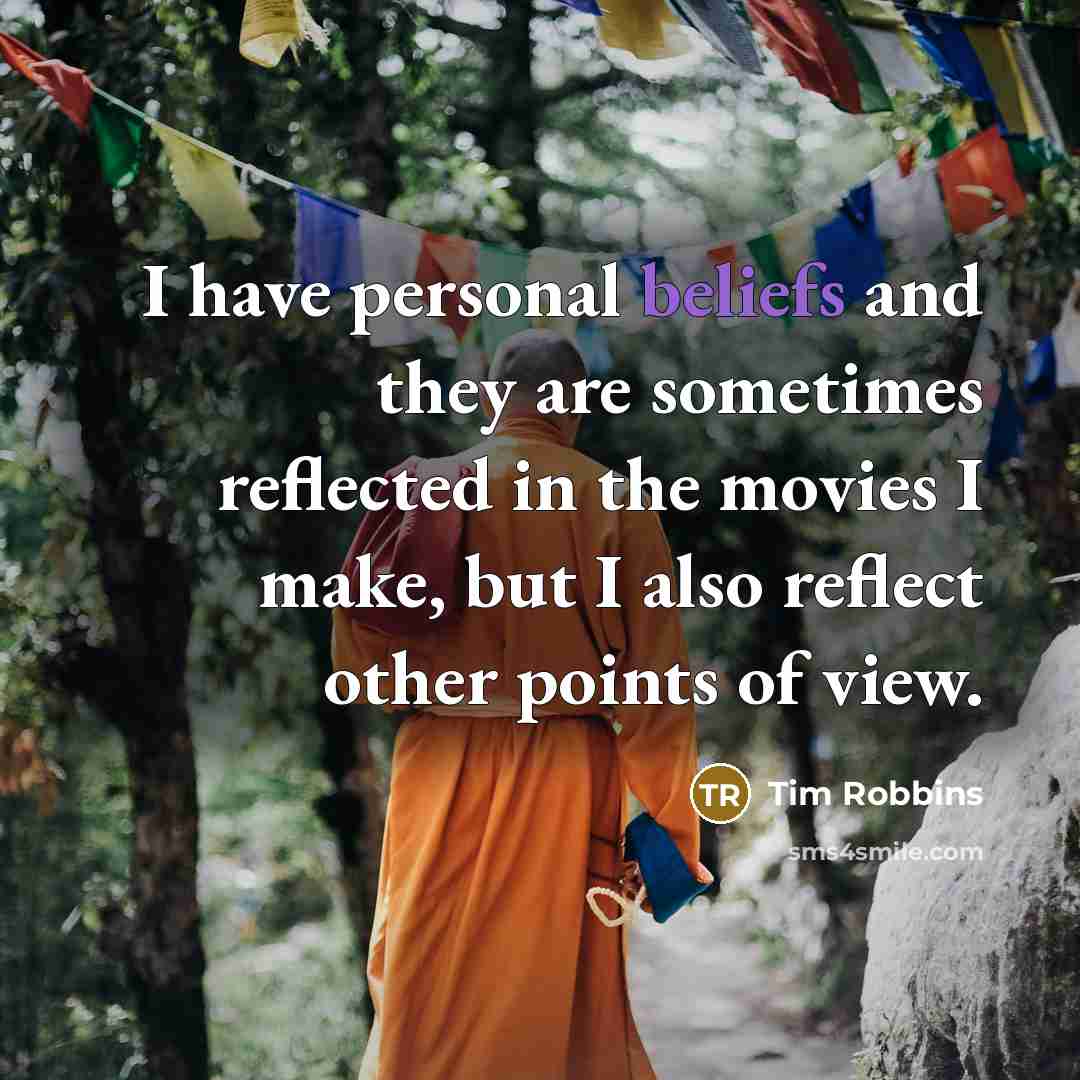 “I have personal beliefs and they are sometimes reflected in the movies I make, but I also reflect other points of view.” quote by Tim Robbins