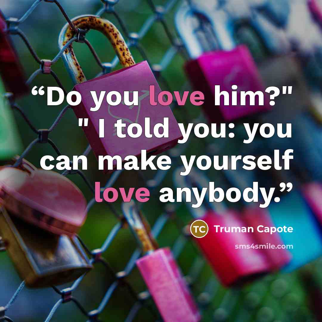 “Do you love him?" " I told you: you can make yourself love anybody.” quote by Truman Capote
