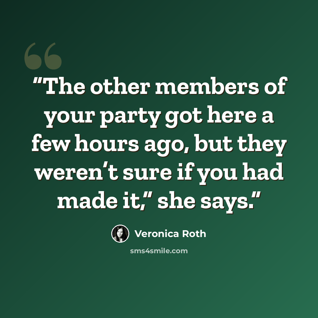 “The other members of your party got here a few hours ago, but they weren’t sure if you had made it,” she says.” quote by Veronica Roth