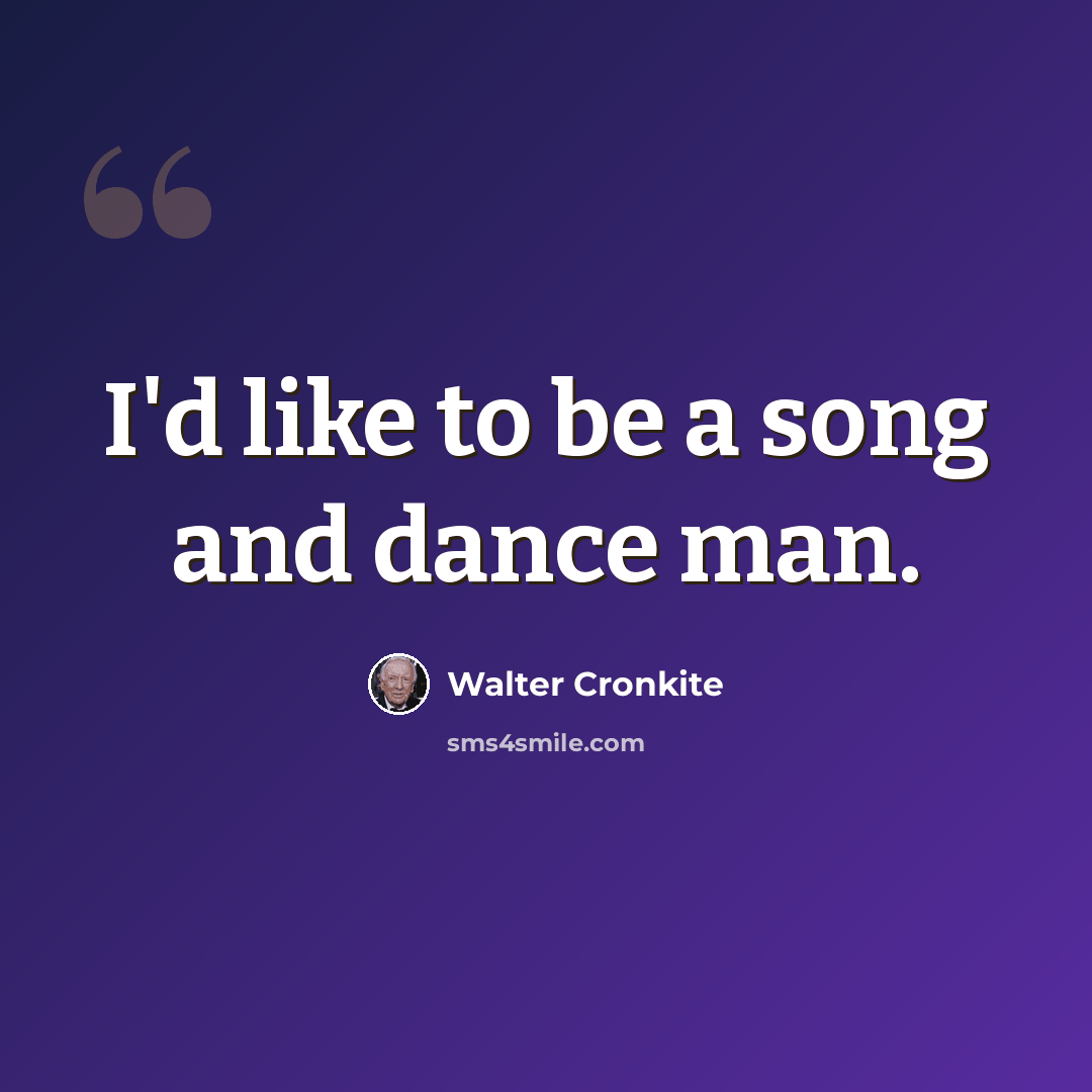 “I'd like to be a song and dance man.” quote by Walter Cronkite