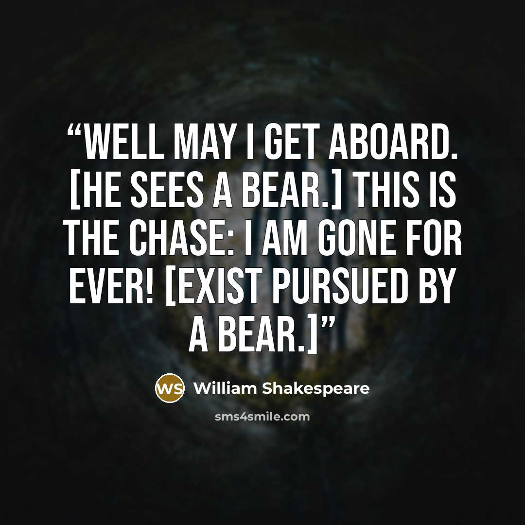 “Well may I get aboard. [He sees a bear.] This is the chase: I am gone for ever! [Exist pursued by a bear.]” quote by William Shakespeare