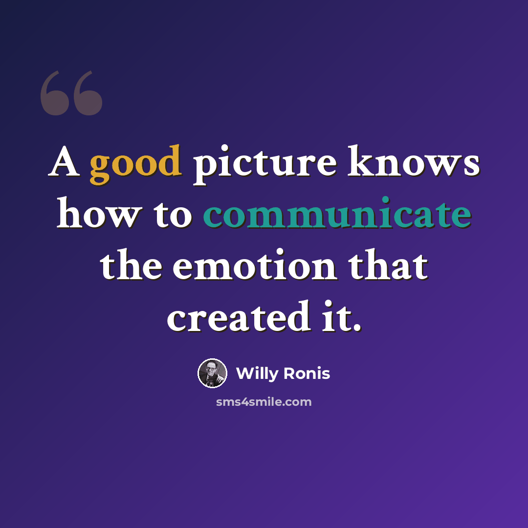 “A good picture knows how to communicate the emotion that created it.” quote by Willy Ronis