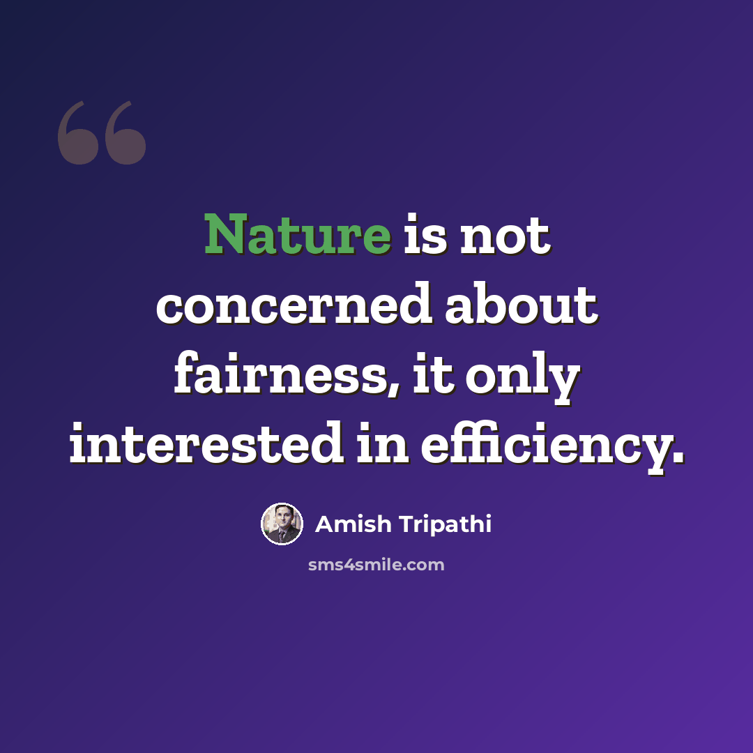 “Nature is not concerned about fairness, it only interested in efficiency.” quote by Amish Tripathi