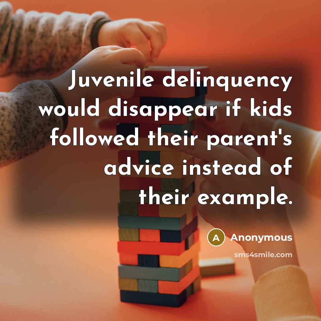 “Juvenile delinquency would disappear if kids followed their parent's advice instead of their example.” quote by Anonymous