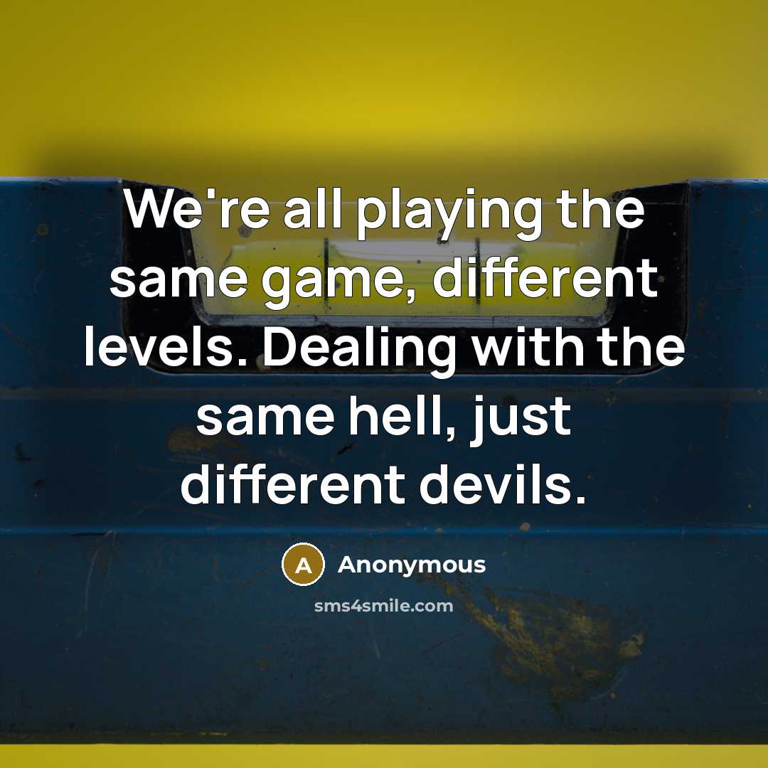 “We're all playing the same game, different levels. Dealing with the same hell, just different devils.” quote by Anonymous