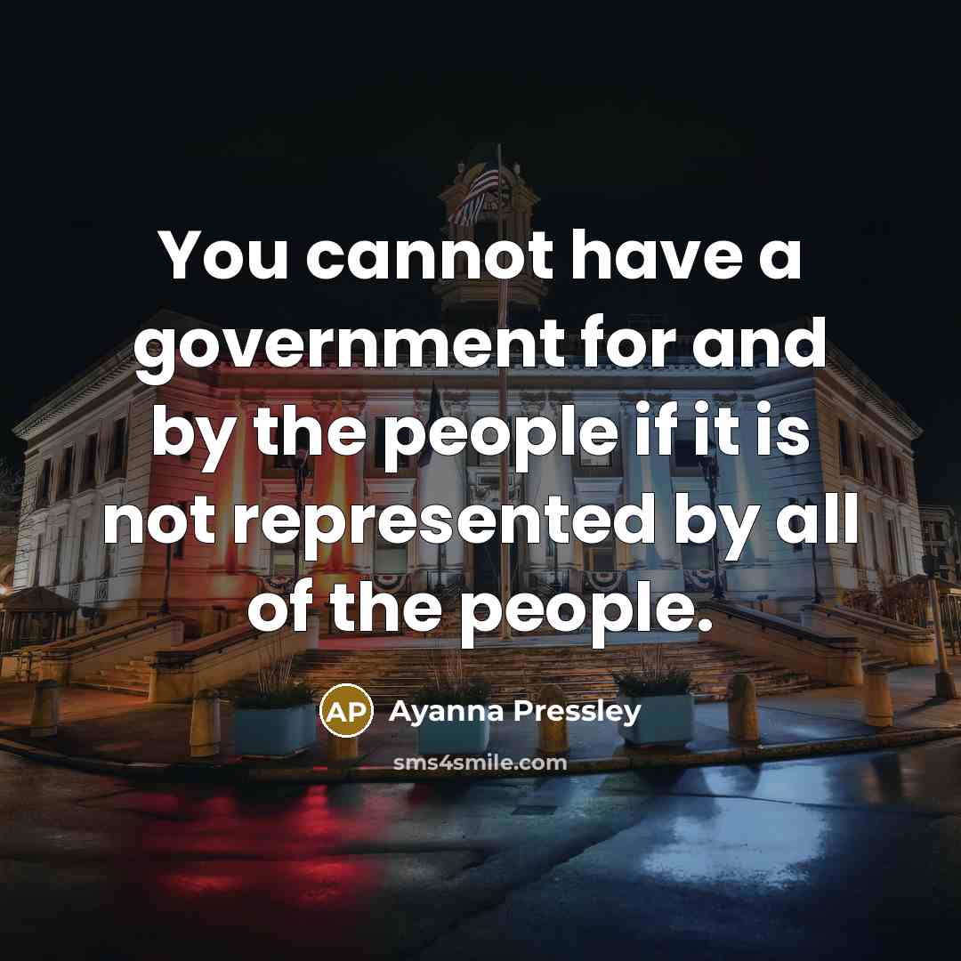 “You cannot have a government for and by the people if it is not represented by all of the people.” quote by Ayanna Pressley