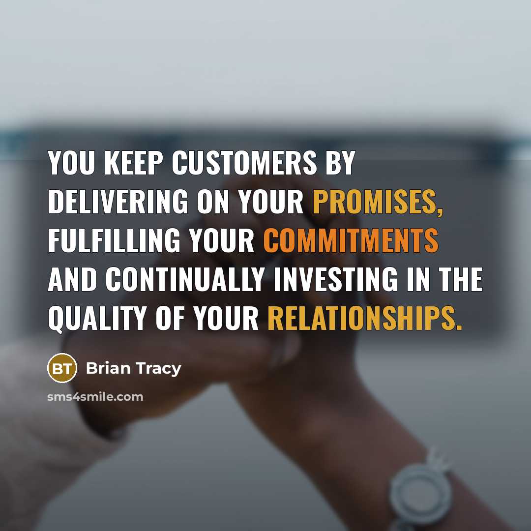 “You keep customers by delivering on your promises, fulfilling your commitments and continually investing in the quality of your relationships.” quote by Brian Tracy