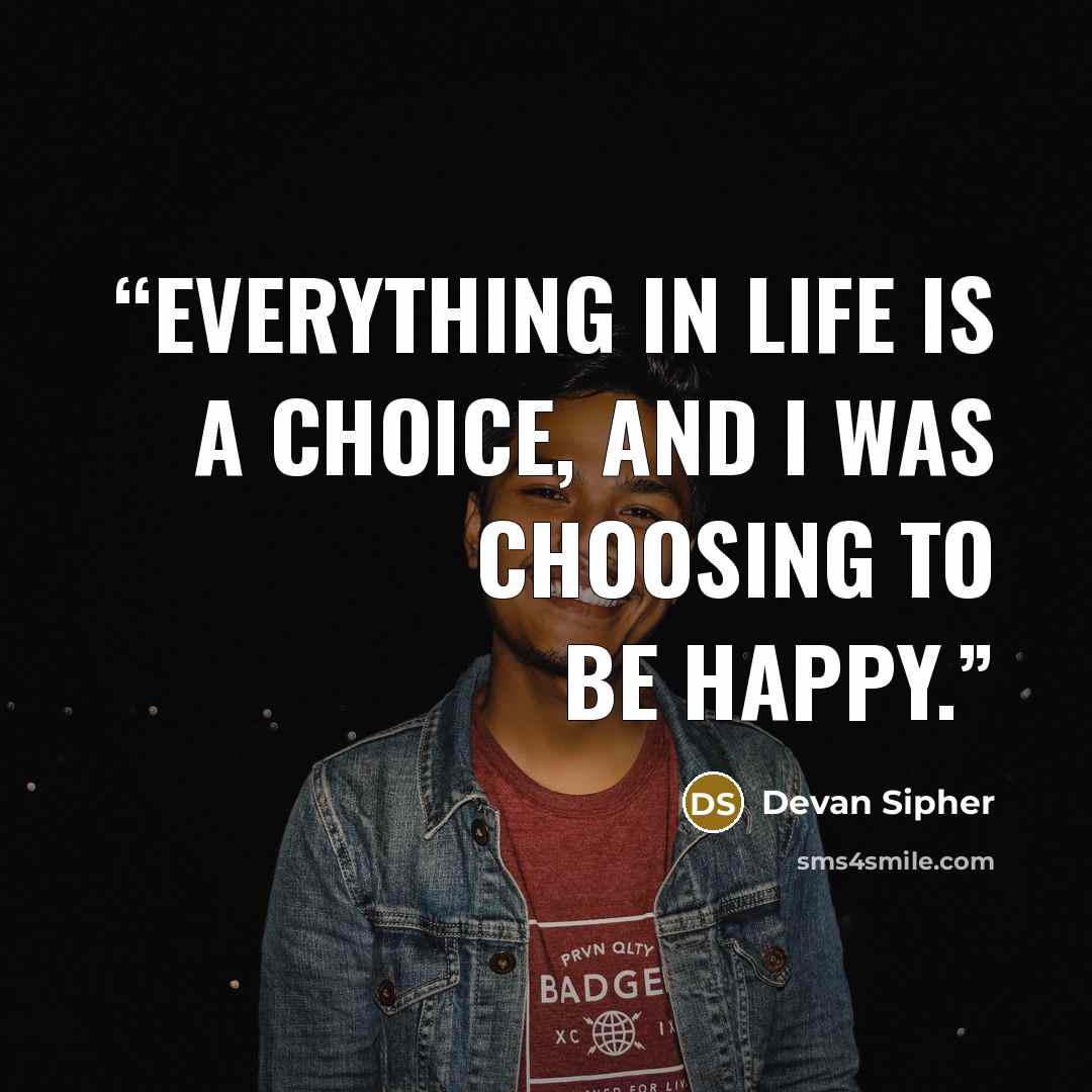“Everything in life is a choice, and I was choosing to be happy.” quote by Devan Sipher