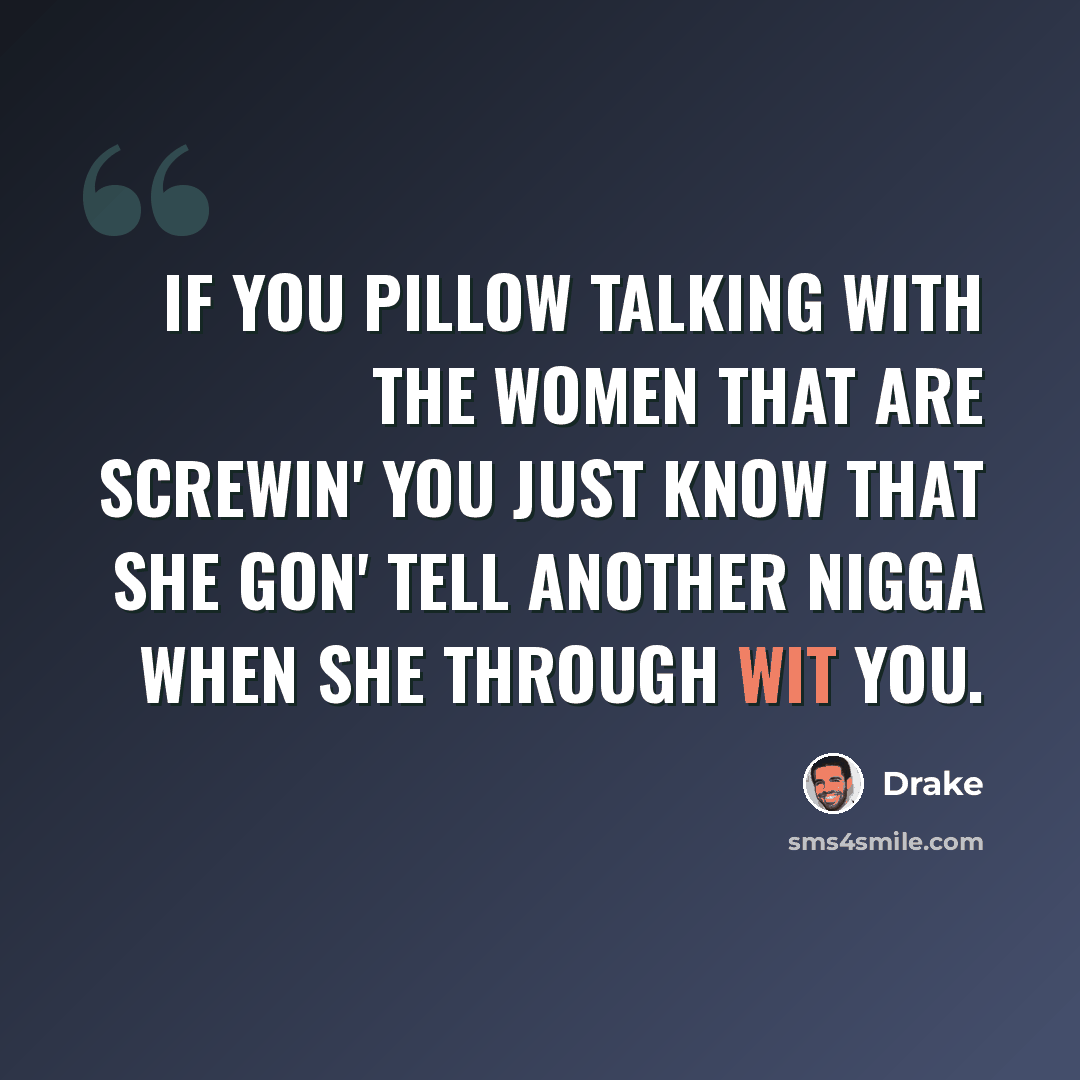 “If you pillow talking with the women that are screwin' you just know that she gon' tell another nigga when she through wit you.” quote by Drake