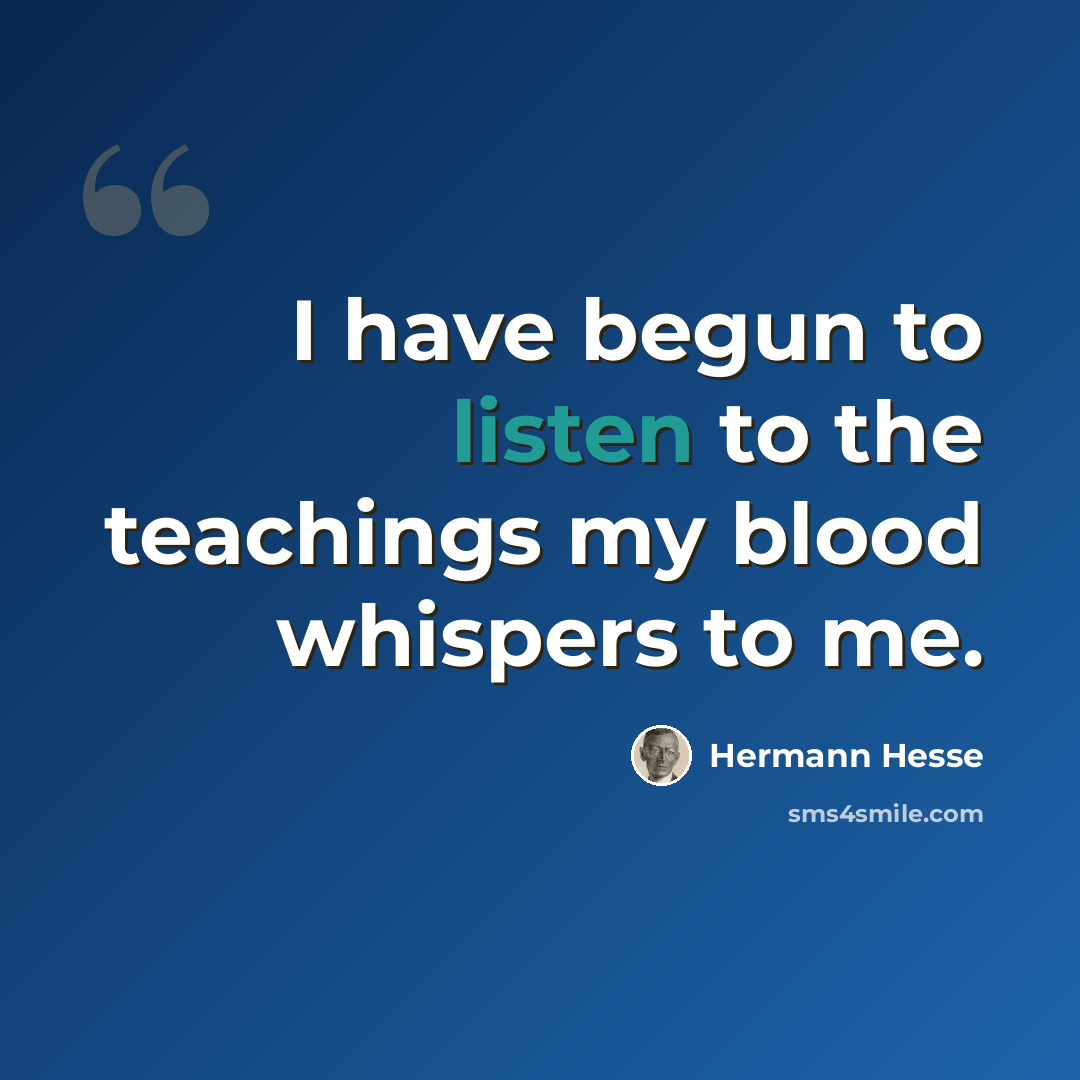 “I have begun to listen to the teachings my blood whispers to me.” quote by Hermann Hesse