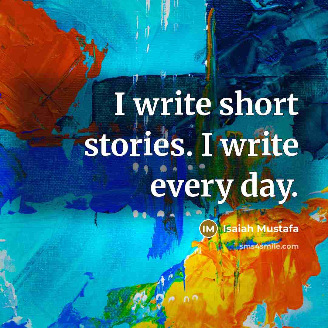 “I write short stories. I write every day.” quote by Isaiah Mustafa