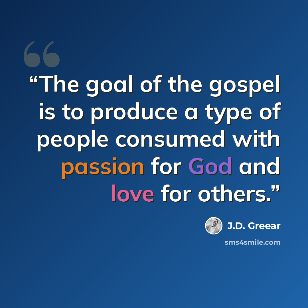 “The goal of the gospel is to produce a type of people consumed with passion for God and love for others.” quote by J.D. Greear