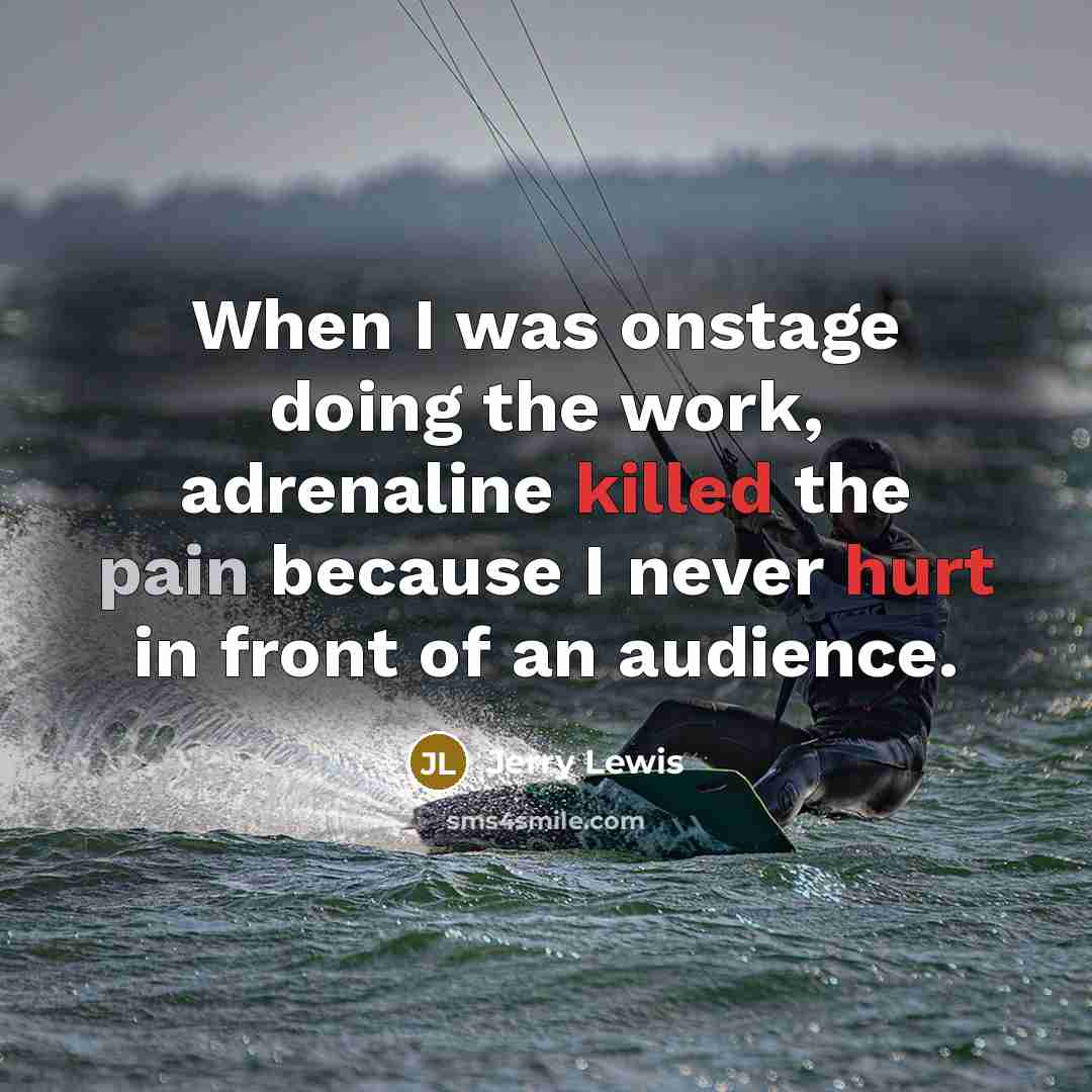 “When I was onstage doing the work, adrenaline killed the pain because I never hurt in front of an audience.” quote by Jerry Lewis