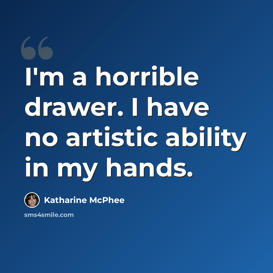 “I'm a horrible drawer. I have no artistic ability in my hands.” quote by Katharine McPhee