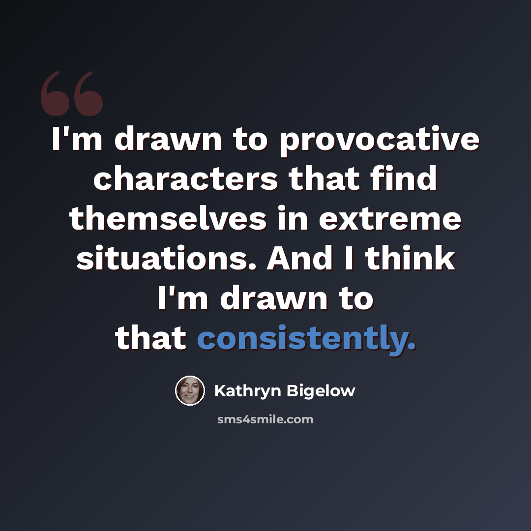 “I'm drawn to provocative characters that find themselves in extreme situations. And I think I'm drawn to that consistently.” quote by Kathryn Bigelow