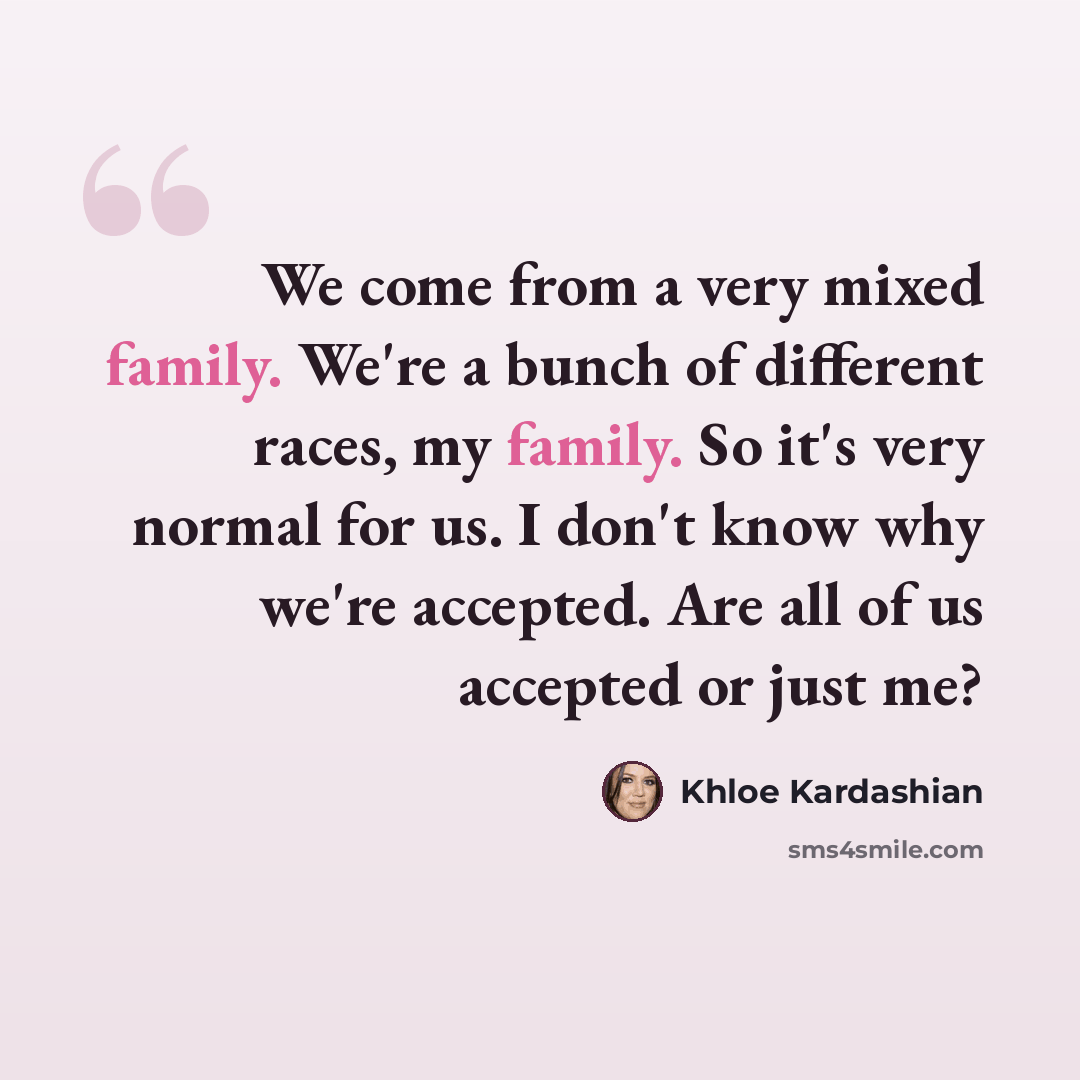 “We come from a very mixed family. We're a bunch of different races, my family. So it's very normal for us. I don't know why we're accepted. Are all of us accepted or just me?” quote by Khloe Kardashian