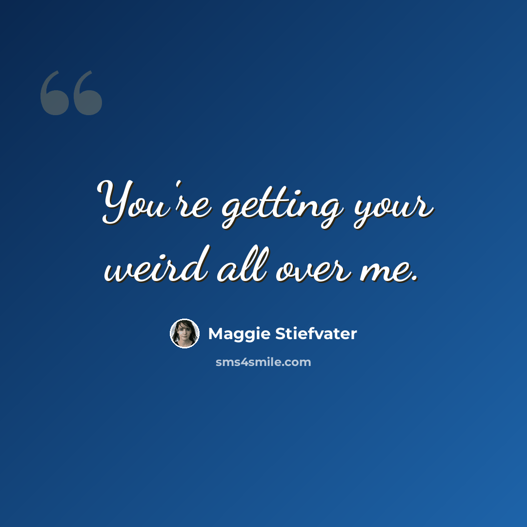 “You're getting your weird all over me.” quote by Maggie Stiefvater