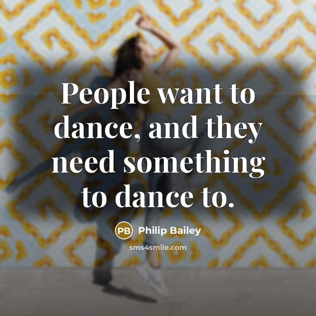 “People want to dance, and they need something to dance to.” quote by Philip Bailey