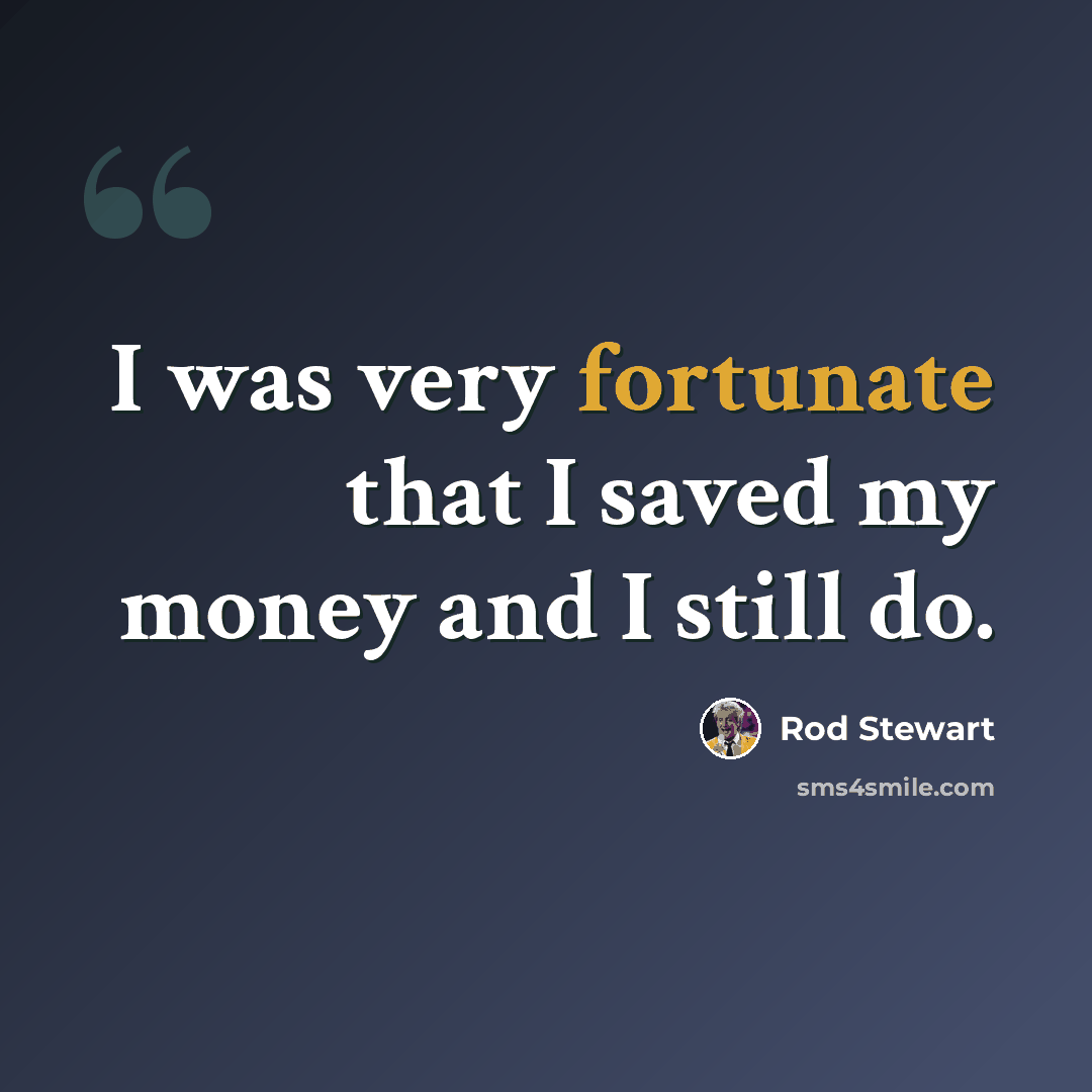 “I was very fortunate that I saved my money and I still do.” quote by Rod Stewart