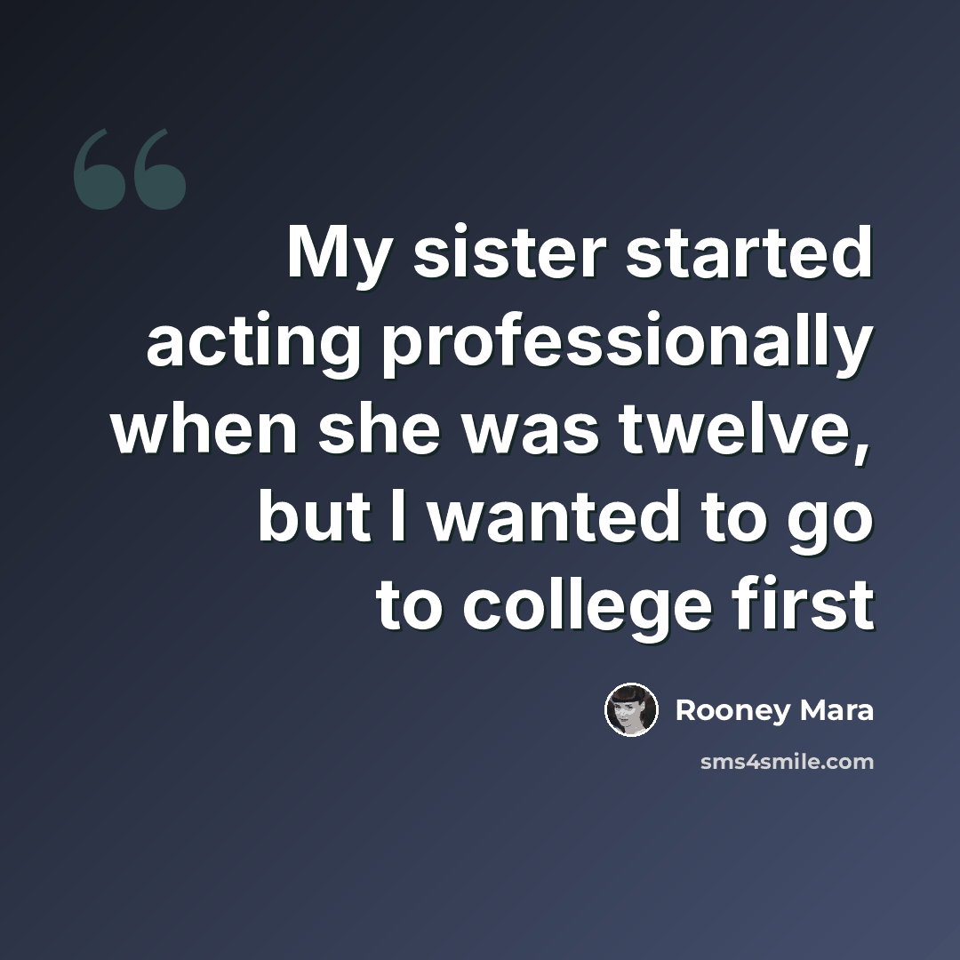 “My sister started acting professionally when she was twelve, but I wanted to go to college first” quote by Rooney Mara